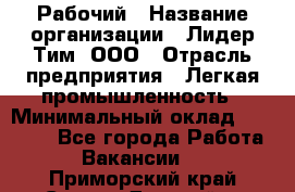 Рабочий › Название организации ­ Лидер Тим, ООО › Отрасль предприятия ­ Легкая промышленность › Минимальный оклад ­ 27 000 - Все города Работа » Вакансии   . Приморский край,Спасск-Дальний г.